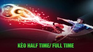 Kèo Half Time Và Full Time - Hướng Dẫn Cách Chơi Cụ Thể